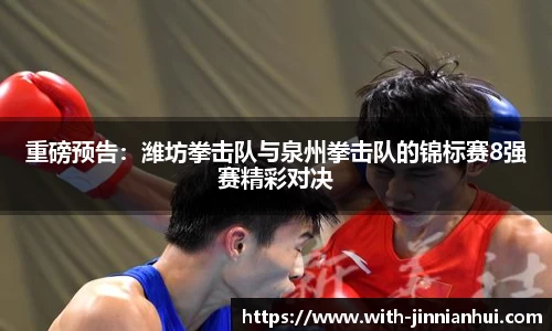 重磅预告:潍坊拳击队与泉州拳击队的锦标赛8强赛精彩对决