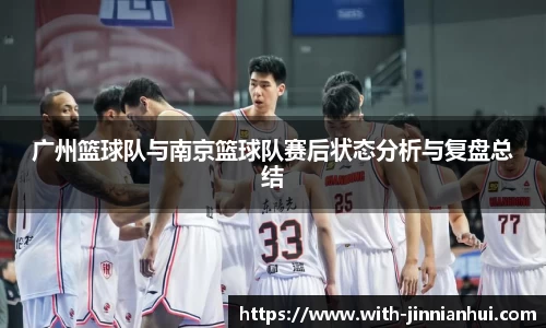 广州篮球队与南京篮球队赛后状态分析与复盘总结