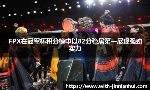 FPX在冠军杯积分榜中以82分稳居第一展现强劲实力