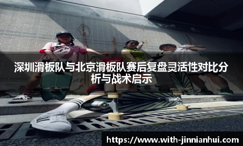 深圳滑板队与北京滑板队赛后复盘灵活性对比分析与战术启示