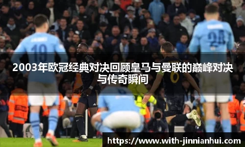 2003年欧冠经典对决回顾皇马与曼联的巅峰对决与传奇瞬间